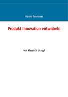 Harald Grundner: Produkt Innovation entwickeln 
