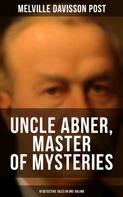 Melville Davisson Post: Uncle Abner, Master of Mysteries: 18 Detective Tales in One Volume 