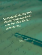 Jörg Becker: Strategieplanung und Wissensmanagement von der Idee bis zur Umsetzung 