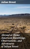 Julian Street: Abroad at Home: American Ramblings, Observations, and Adventures of Julian Street 