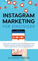 Instagram Marketing für Einsteiger - Wie Sie die Grundlagen des Online Marketing leicht verstehen, Follower und Reichweite aufbauen und durch Kooperationen neue Kunden gewinnen