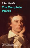 John Keats: The Complete Works: Poetry, Plays, Letters and Extensive Biographies 