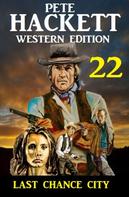 Pete Hackett: ​Last Chance City: Pete Hackett Western Edition 22 