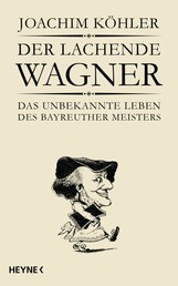 Der lachende Wagner - Das unbekannte Leben des Bayreuther Meisters Richard Wagner