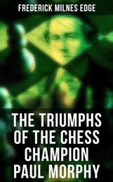 The Triumphs of the Chess Champion Paul Morphy - Account of the Great European Tour