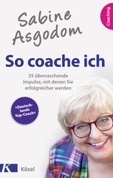 Sabine Asgodom - So coache ich - 25 überraschende Impulse, mit denen Sie erfolgreicher werden