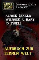 Alfred Bekker: Aufbruch zur fernen Welt: Science Fiction Fantasy Großband 3 Romane 