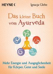 Das kleine Buch vom Ayurveda - Mehr Energie und Ausgeglichenheit für Körper, Geist und Seele. Die besten Tipps und Übungen