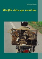 Pascal Schmitt: Woolf le chien qui savait lire 