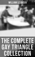 William Le Queux: The Complete Gay Triangle Collection 