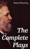 Robert Browning: The Complete Plays 