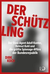 Der Schützling - Stasi-Agent Adolf Kanter, Helmut Kohl, die Korruption und die größte Spionageaffäre der Bundesrepublik