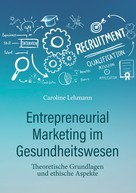 Dr. med. Caroline Lehmann: Entrepreneurial Marketing im Gesundheitswesen 