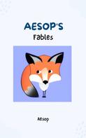 Aesop: Aesop's Fables - Timeless Wisdom and Moral Lessons Through Enchanting Tales for Readers of All Ages 