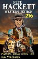 Pete Hackett: Marshal Logan gegen Tod und Verderben: Pete Hackett Western Edition 216 