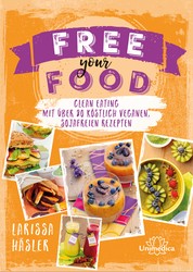 Free your Food! - Clean Eating mit über 80 köstlich veganen, sojafreien Rezepten