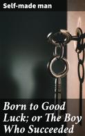 Self-made man: Born to Good Luck; or The Boy Who Succeeded 