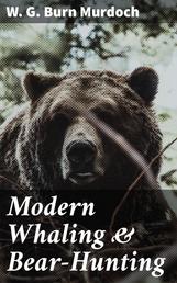 Modern Whaling & Bear-Hunting - A record of present-day whaling with up-to-date appliances in many parts of the world, and of bear and seal hunting in the Arctic regions