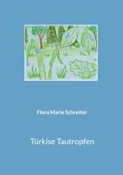 Flora Marie Schreiter: Türkise Tautropfen 