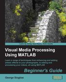 George Siogkas: Visual Media Processing Using MATLAB Beginner's Guide 