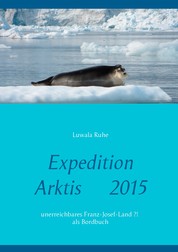 Expedition Arktis 2015 - unerreichbares Franz-Josef-Land ?! als Bordbuch