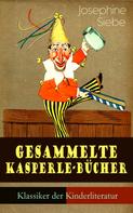 Josephine Siebe: Gesammelte Kasperle-Bücher (Klassiker der Kinderliteratur) 