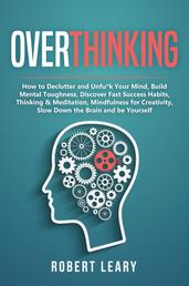 Overthinking - How to Declutter and Unfu*k Your Mind, Build Mental Toughness, Discover Fast Success Habits, Thinking & Meditation, Mindfulness for Creativity, Slow Down the Brain and Be Yourself