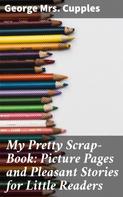 Mrs. George Cupples: My Pretty Scrap-Book: Picture Pages and Pleasant Stories for Little Readers 
