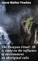 Jesse Walter Fewkes: The Tusayan ritual : A study on the influence of environment on aboriginal cults 
