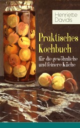 Praktisches Kochbuch für die gewöhnliche und feinere Küche - Mit besonderer Berücksichtigung der Anfängerinnen und angehenden - Ein Klassiker der deutschen Küchenkultur mit über 1500 Rezepten