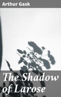 Arthur Gask: The Shadow of Larose 