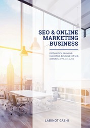 SEO & Online Marketing Business - Erfolgreich im Online-Marketing-Business mit SEO, AdWords, Affiliate & Co.