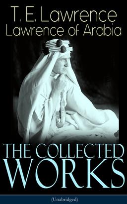 The Collected Works of Lawrence of Arabia (Unabridged)