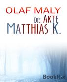Olaf Maly: Die Akte Matthias K. 