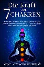 Die Kraft der 7 Chakren - Das große Chakra Buch für Körper, Geist und Seele - Durch Chakra Meditation und Yoga zu mentaler Stärke, innere Ruhe und spirituellem Wachstum