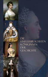 Die einflussreichsten Königinnen der Geschichte - Biographien von Maria Stuart, Elisabeth I., Maria Theresia, Marie Antoinette, Königin Luise, Sissi