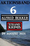Alfred Bekker: Aktionsband 6 Alfred Bekker Strand Krimis im August 2021 