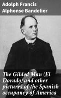 Adolph Francis Alphonse Bandelier: The Gilded Man (El Dorado) and other pictures of the Spanish occupancy of America 