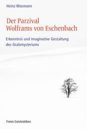 Der Parzival Wolframs von Eschenbach - Erkenntnis und imaginative Gestaltung des Gralsmysteriums