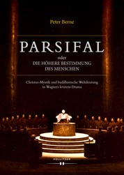 Parsifal oder Die höhere Bestimmung des Menschen - Christus-Mystik und buddhistische Weltdeutung in Wagners letztem Drama