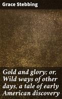 Grace Stebbing: Gold and glory; or, Wild ways of other days, a tale of early American discovery 
