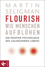Flourish - Wie Menschen aufblühen - Die Positive Psychologie des gelingenden Lebens