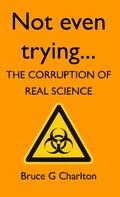 Bruce Charlton: Not Even Trying: The Corruption of Real Science 