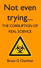 Not Even Trying: The Corruption of Real Science