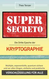 Super Secreto - Die Dritte Epoche der Kryptographie - Multiple, exponentielle, quantum-sichere und vor allen Dingen einfache und praktische Verschlüsselung für alle