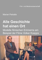 Marian Petraitis: Alle Geschichte hat einen Ort: Modelle filmischen Erinnerns am Beispiel der Filme Volker Koepps 