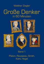 Große Denker in 60 Minuten - Band 1 - Platon, Rousseau, Smith, Kant, Hegel
