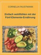 Cornelia Faustmann: Einfach wohlfühlen mit der Fünf-Elemente-Ernährung 