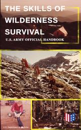 The Skills of Wilderness Survival - U.S. Army Official Handbook - How to Fight for Your Life - Become Self-Reliant and Prepared: Learn how to Handle the Most Hostile Environments, How to Find Water & Food, Build a Shelter, Create Tools & Weapons…
