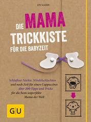 Die Mama-Trickkiste für die Babyzeit - Schlaflose Nächte, Windelschlachten und noch Zeit für einen Cappuccino: über 200 Tipps und Tricks für die beste unperfekte Mama der